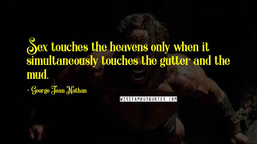 George Jean Nathan Quotes: Sex touches the heavens only when it simultaneously touches the gutter and the mud.