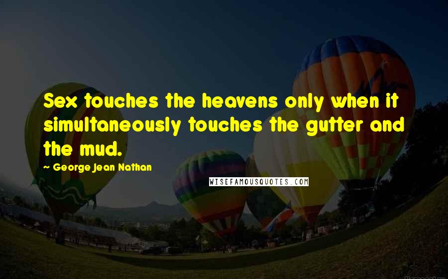 George Jean Nathan Quotes: Sex touches the heavens only when it simultaneously touches the gutter and the mud.