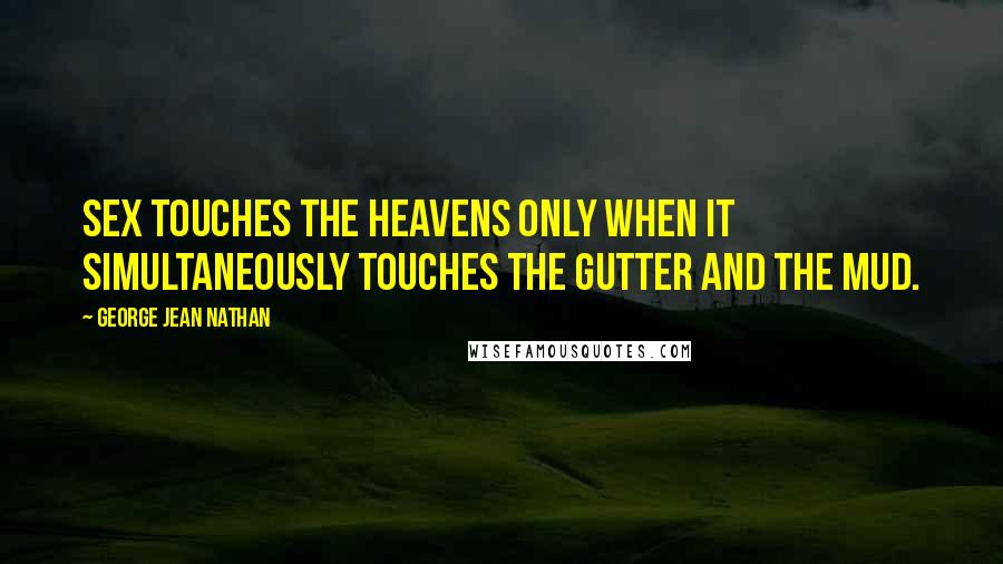 George Jean Nathan Quotes: Sex touches the heavens only when it simultaneously touches the gutter and the mud.