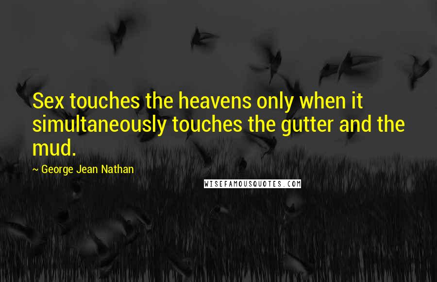 George Jean Nathan Quotes: Sex touches the heavens only when it simultaneously touches the gutter and the mud.