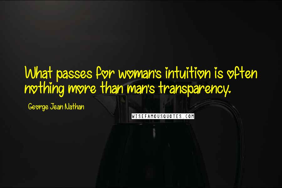 George Jean Nathan Quotes: What passes for woman's intuition is often nothing more than man's transparency.
