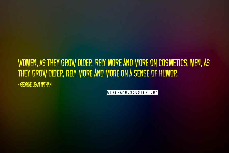 George Jean Nathan Quotes: Women, as they grow older, rely more and more on cosmetics. Men, as they grow older, rely more and more on a sense of humor.