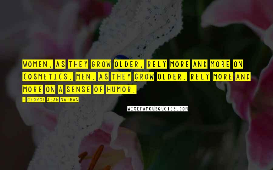 George Jean Nathan Quotes: Women, as they grow older, rely more and more on cosmetics. Men, as they grow older, rely more and more on a sense of humor.