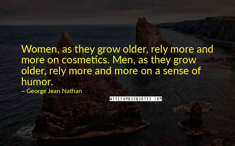 George Jean Nathan Quotes: Women, as they grow older, rely more and more on cosmetics. Men, as they grow older, rely more and more on a sense of humor.