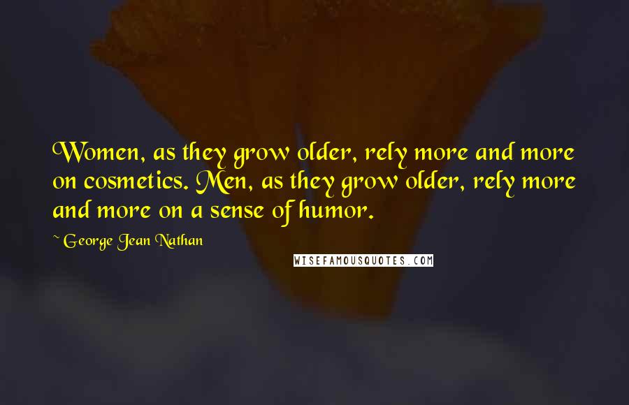 George Jean Nathan Quotes: Women, as they grow older, rely more and more on cosmetics. Men, as they grow older, rely more and more on a sense of humor.