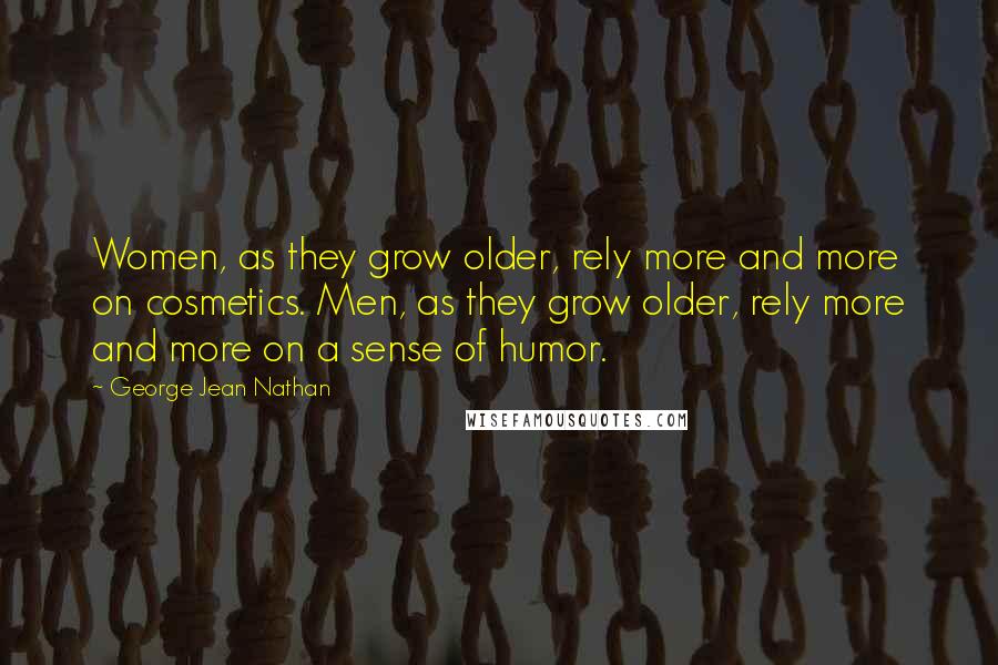 George Jean Nathan Quotes: Women, as they grow older, rely more and more on cosmetics. Men, as they grow older, rely more and more on a sense of humor.