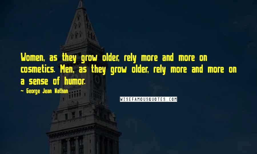 George Jean Nathan Quotes: Women, as they grow older, rely more and more on cosmetics. Men, as they grow older, rely more and more on a sense of humor.