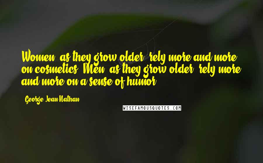 George Jean Nathan Quotes: Women, as they grow older, rely more and more on cosmetics. Men, as they grow older, rely more and more on a sense of humor.