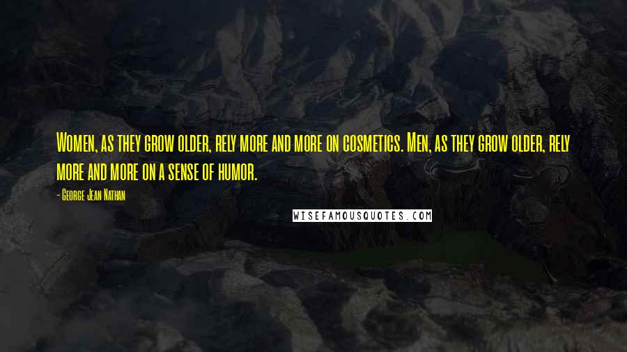 George Jean Nathan Quotes: Women, as they grow older, rely more and more on cosmetics. Men, as they grow older, rely more and more on a sense of humor.