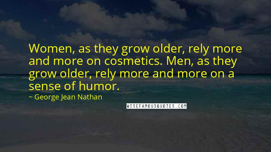 George Jean Nathan Quotes: Women, as they grow older, rely more and more on cosmetics. Men, as they grow older, rely more and more on a sense of humor.