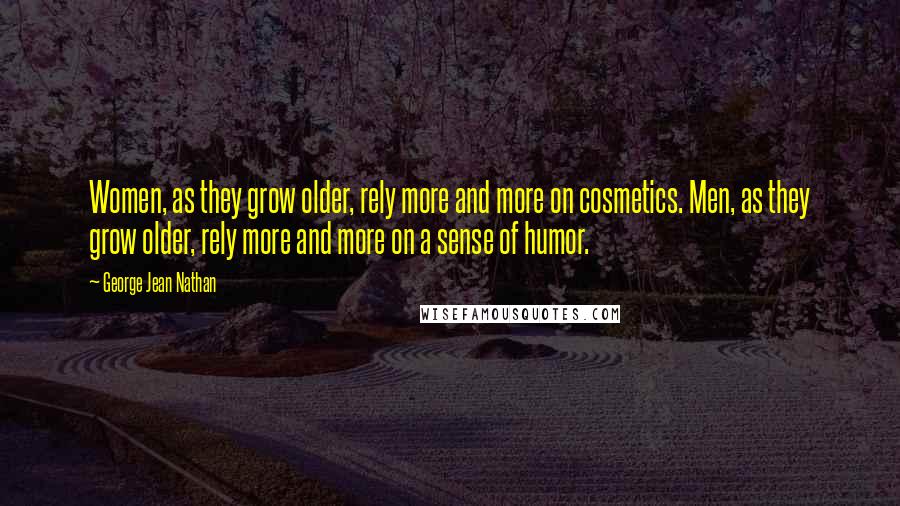 George Jean Nathan Quotes: Women, as they grow older, rely more and more on cosmetics. Men, as they grow older, rely more and more on a sense of humor.