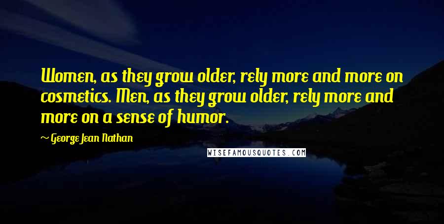 George Jean Nathan Quotes: Women, as they grow older, rely more and more on cosmetics. Men, as they grow older, rely more and more on a sense of humor.