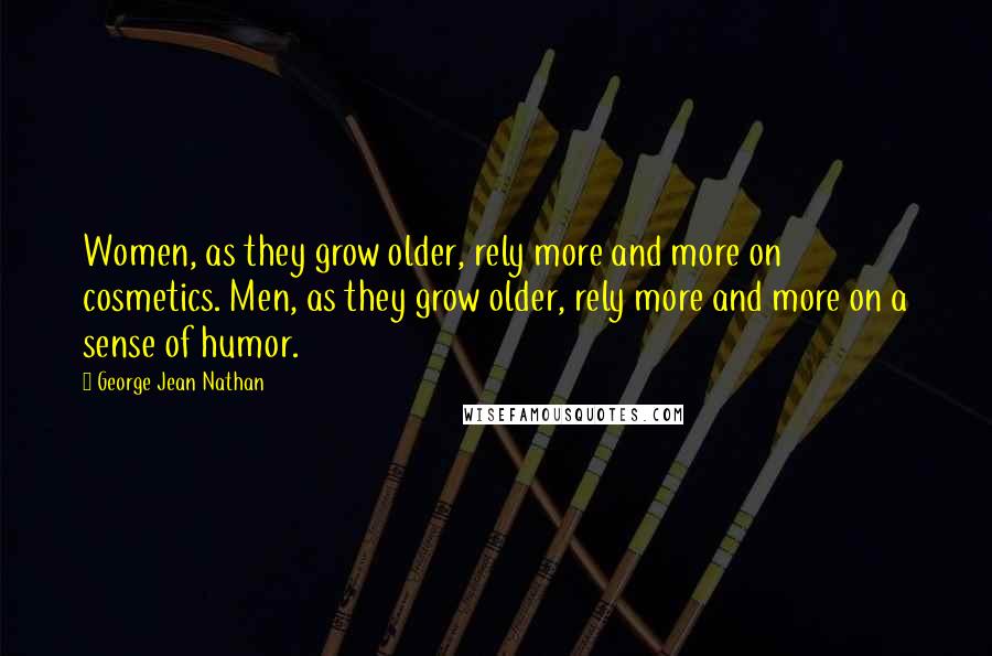 George Jean Nathan Quotes: Women, as they grow older, rely more and more on cosmetics. Men, as they grow older, rely more and more on a sense of humor.