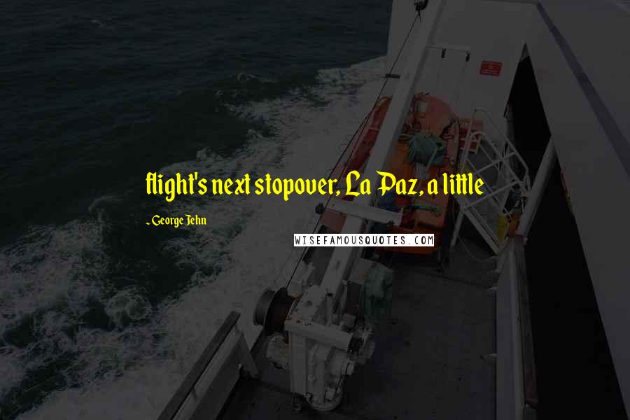 George Jehn Quotes: flight's next stopover, La Paz, a little