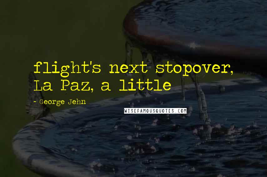 George Jehn Quotes: flight's next stopover, La Paz, a little