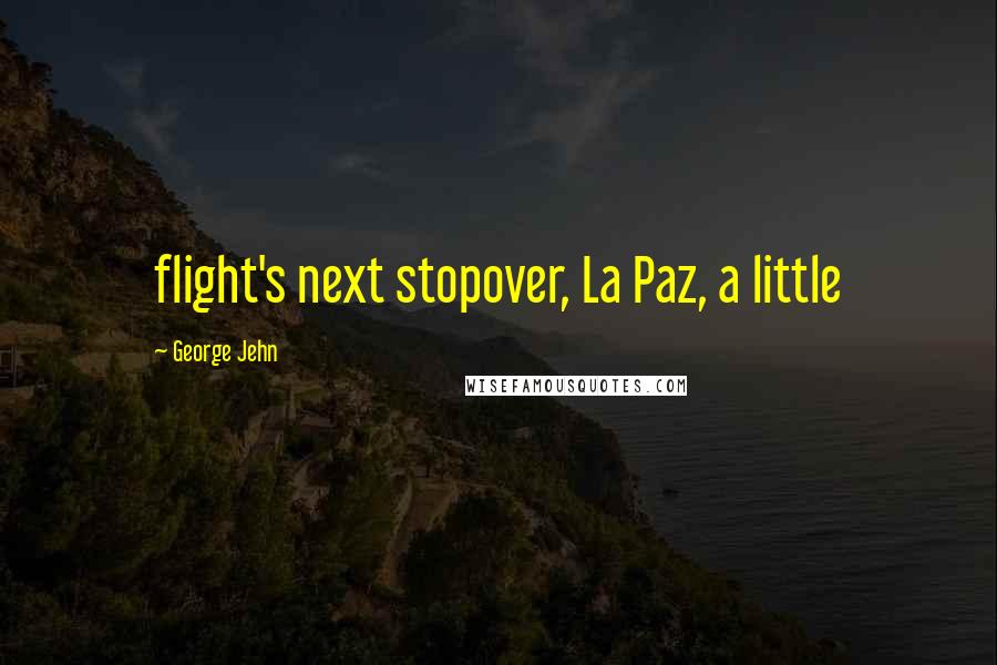 George Jehn Quotes: flight's next stopover, La Paz, a little