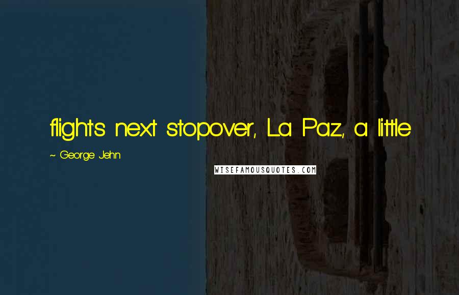 George Jehn Quotes: flight's next stopover, La Paz, a little