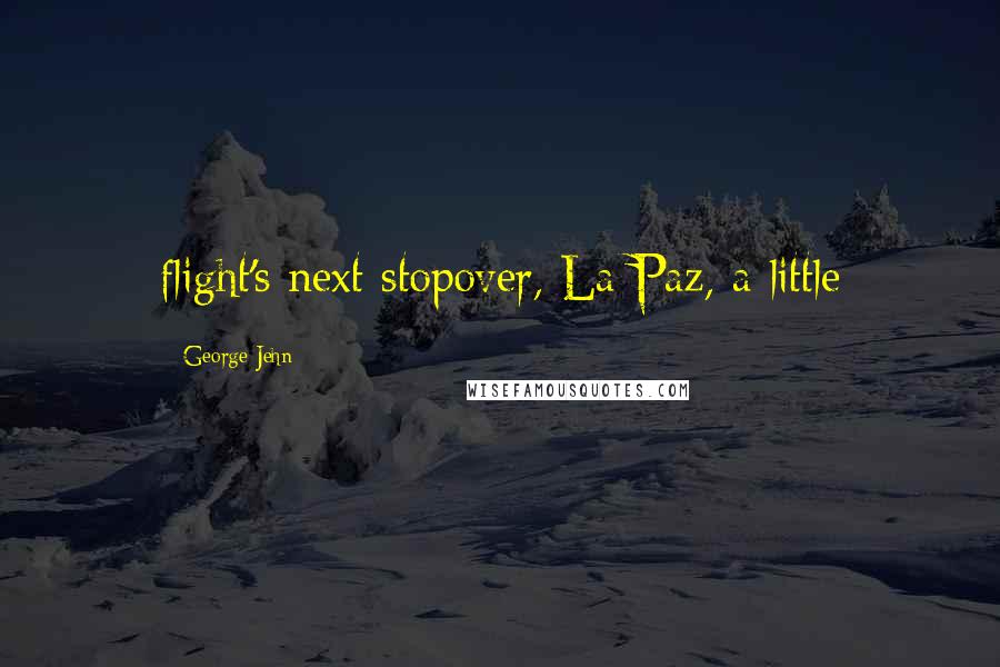 George Jehn Quotes: flight's next stopover, La Paz, a little