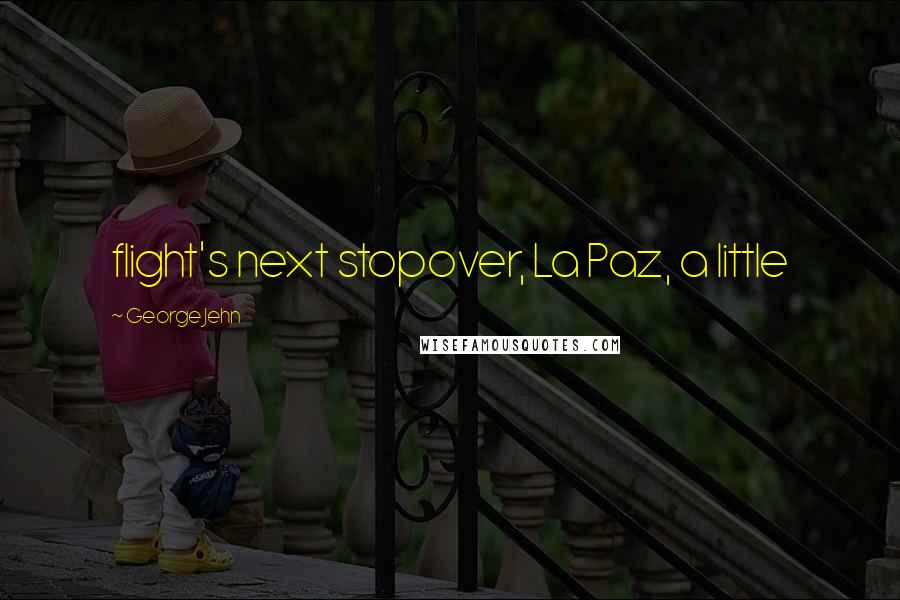 George Jehn Quotes: flight's next stopover, La Paz, a little