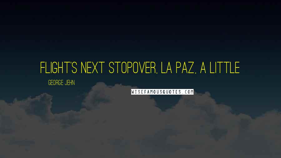 George Jehn Quotes: flight's next stopover, La Paz, a little