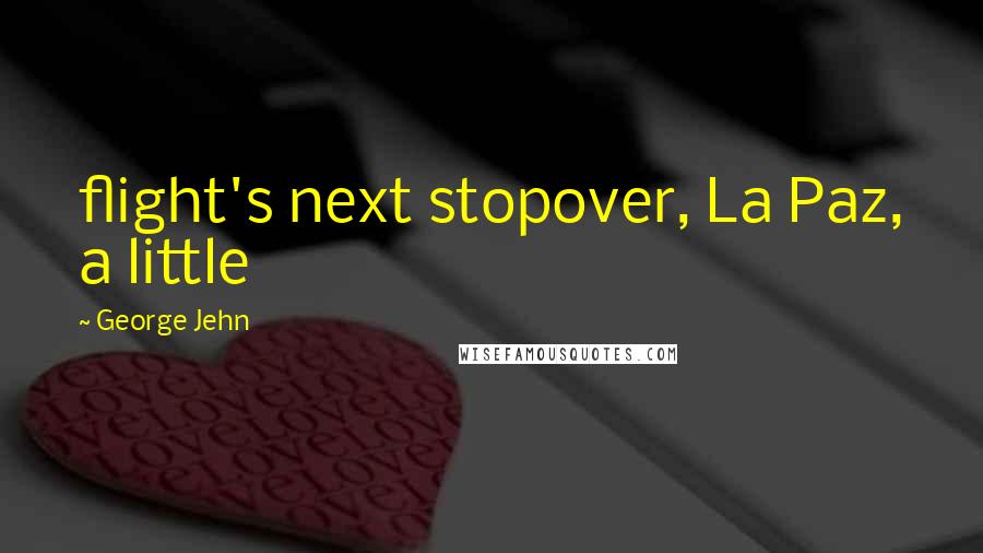 George Jehn Quotes: flight's next stopover, La Paz, a little