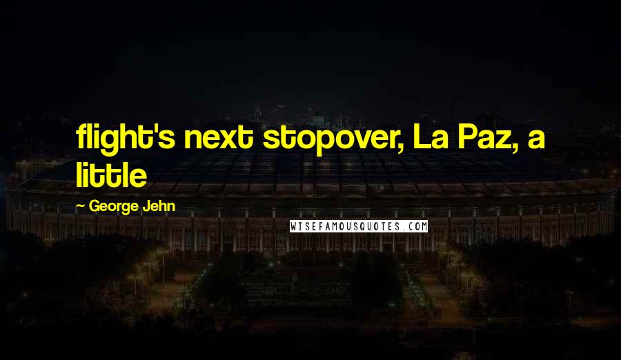 George Jehn Quotes: flight's next stopover, La Paz, a little