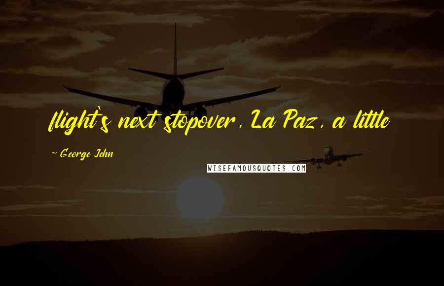George Jehn Quotes: flight's next stopover, La Paz, a little