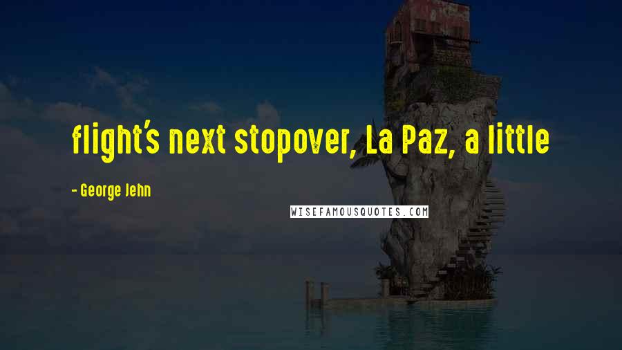 George Jehn Quotes: flight's next stopover, La Paz, a little