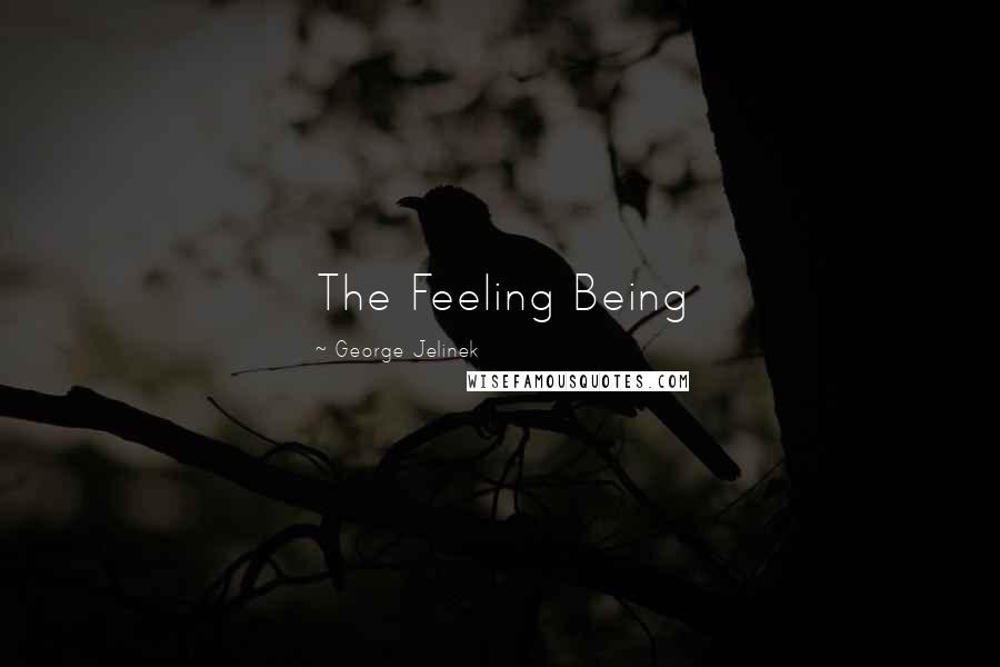 George Jelinek Quotes: The Feeling Being