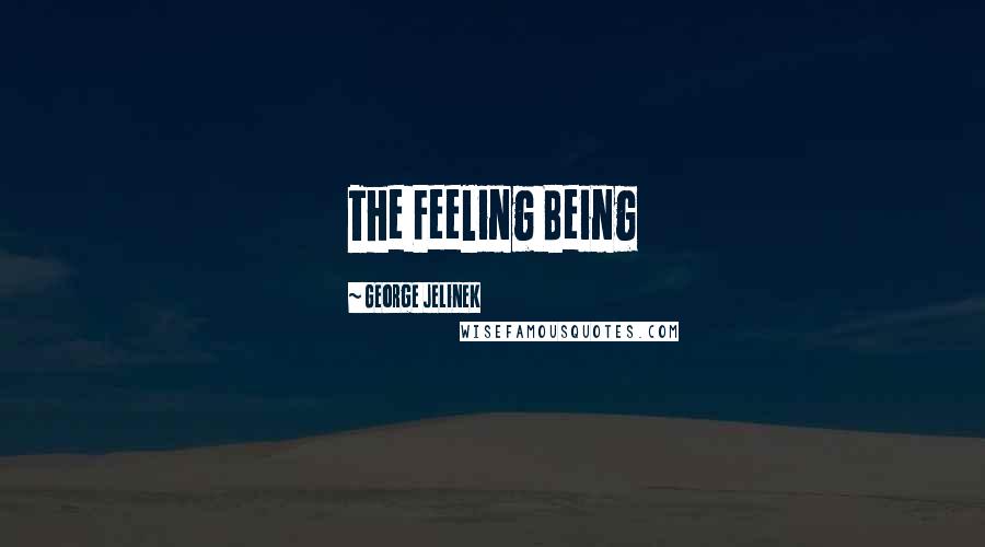 George Jelinek Quotes: The Feeling Being