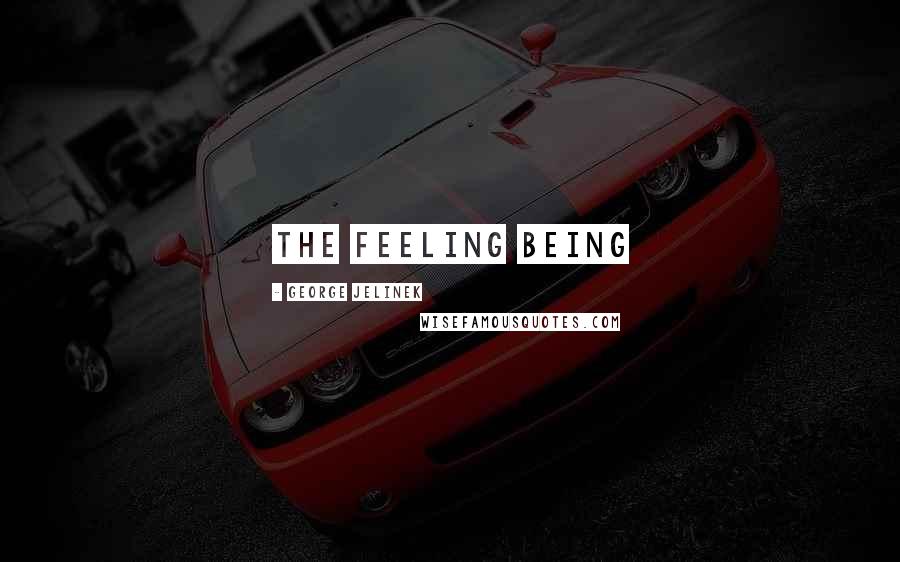 George Jelinek Quotes: The Feeling Being