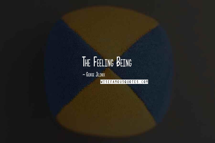 George Jelinek Quotes: The Feeling Being