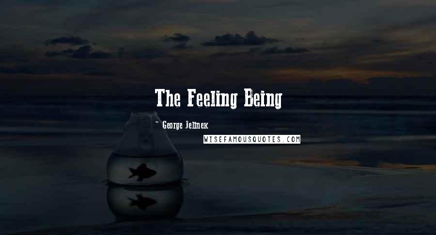 George Jelinek Quotes: The Feeling Being