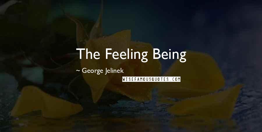 George Jelinek Quotes: The Feeling Being