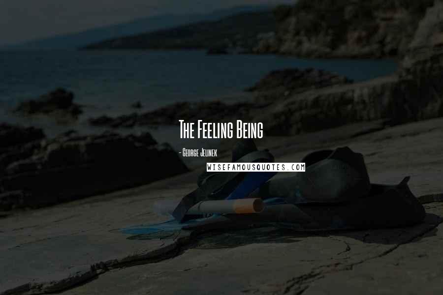 George Jelinek Quotes: The Feeling Being