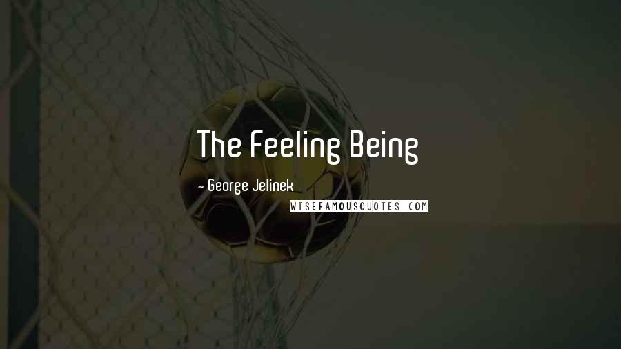 George Jelinek Quotes: The Feeling Being