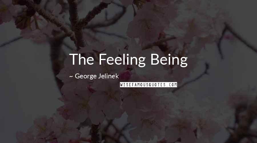 George Jelinek Quotes: The Feeling Being