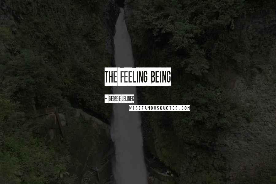 George Jelinek Quotes: The Feeling Being