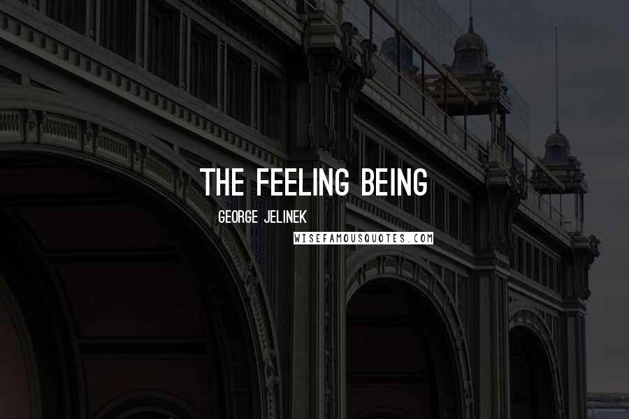 George Jelinek Quotes: The Feeling Being