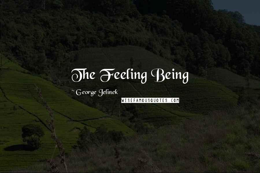 George Jelinek Quotes: The Feeling Being