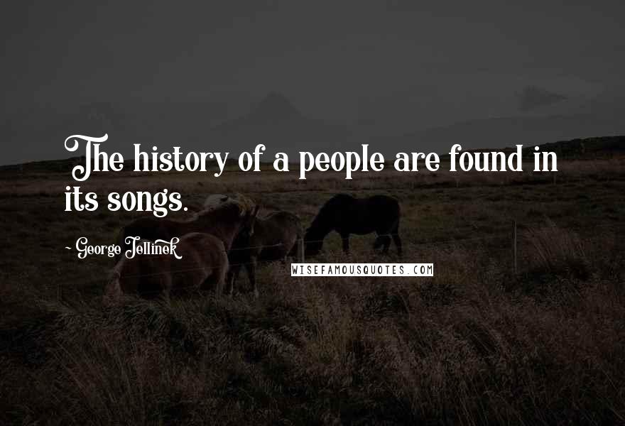 George Jellinek Quotes: The history of a people are found in its songs.