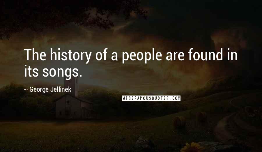 George Jellinek Quotes: The history of a people are found in its songs.