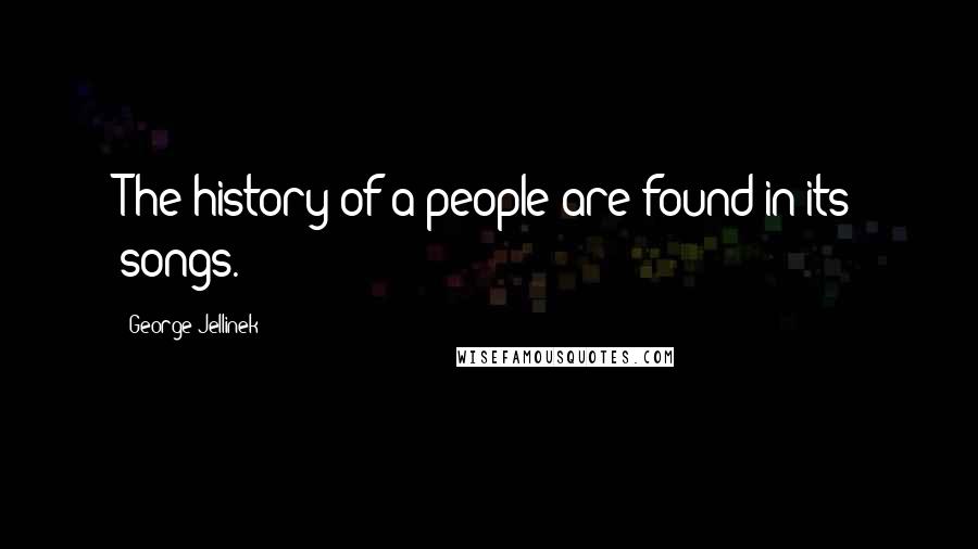 George Jellinek Quotes: The history of a people are found in its songs.