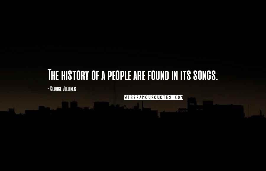 George Jellinek Quotes: The history of a people are found in its songs.