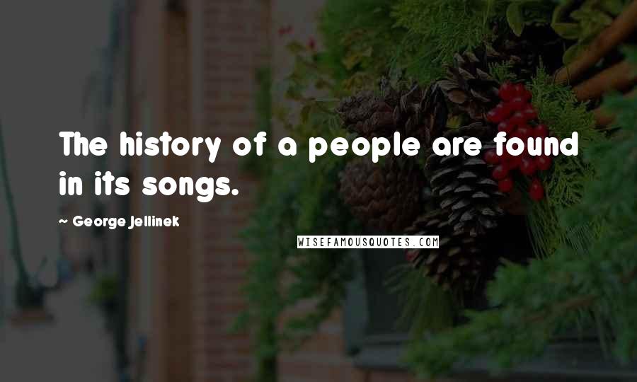 George Jellinek Quotes: The history of a people are found in its songs.