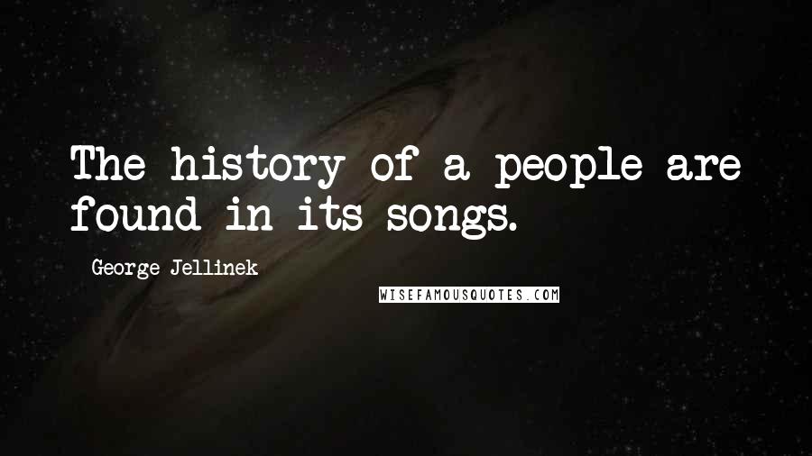 George Jellinek Quotes: The history of a people are found in its songs.