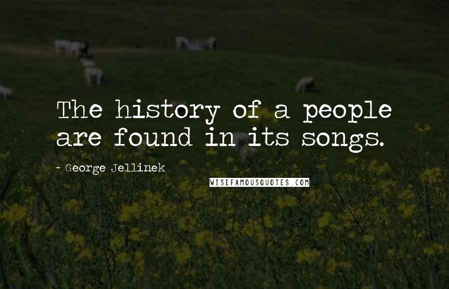 George Jellinek Quotes: The history of a people are found in its songs.