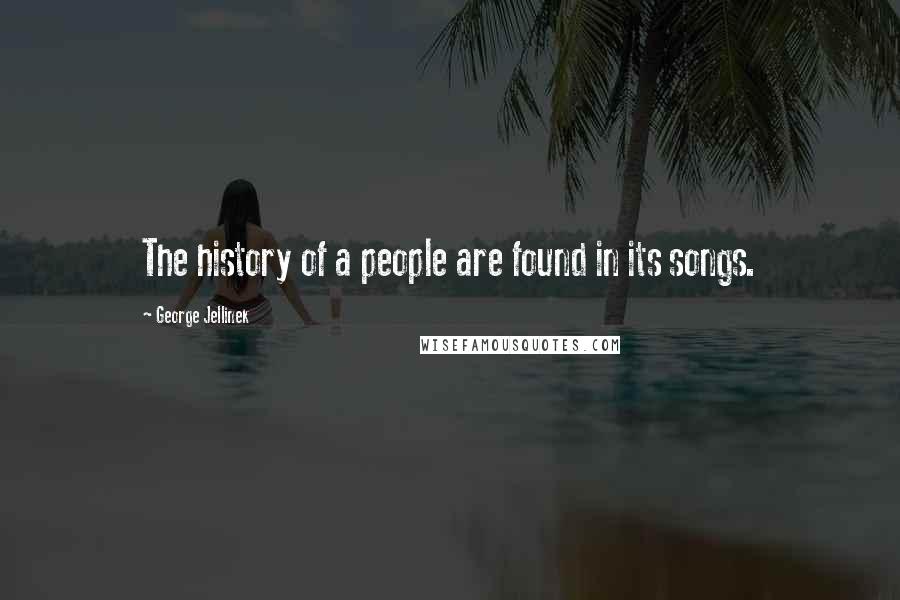 George Jellinek Quotes: The history of a people are found in its songs.