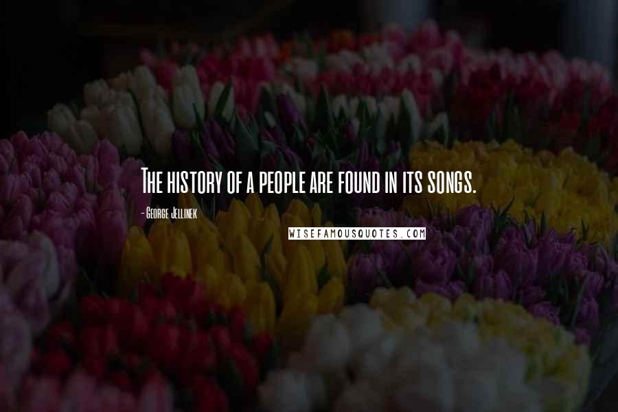 George Jellinek Quotes: The history of a people are found in its songs.