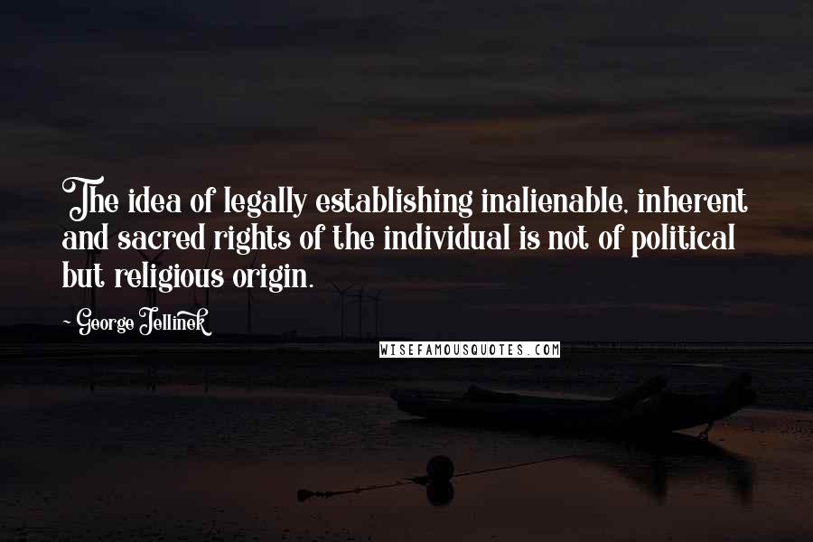 George Jellinek Quotes: The idea of legally establishing inalienable, inherent and sacred rights of the individual is not of political but religious origin.